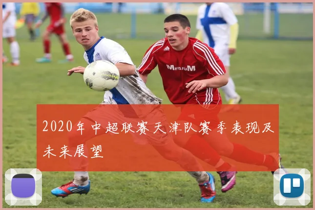 2020年中超联赛天津队赛季表现及未来展望