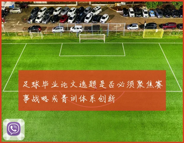 足球毕业论文选题是否必须聚焦赛事战略或青训体系创新