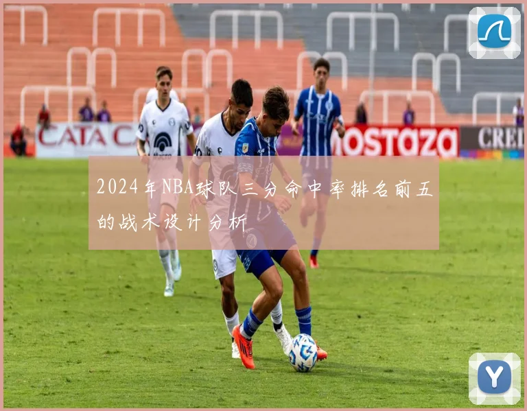 2024年NBA球队三分命中率排名前五的战术设计分析