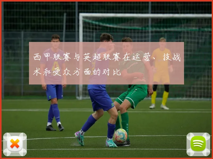 西甲联赛与英超联赛在运营、技战术和受众方面的对比