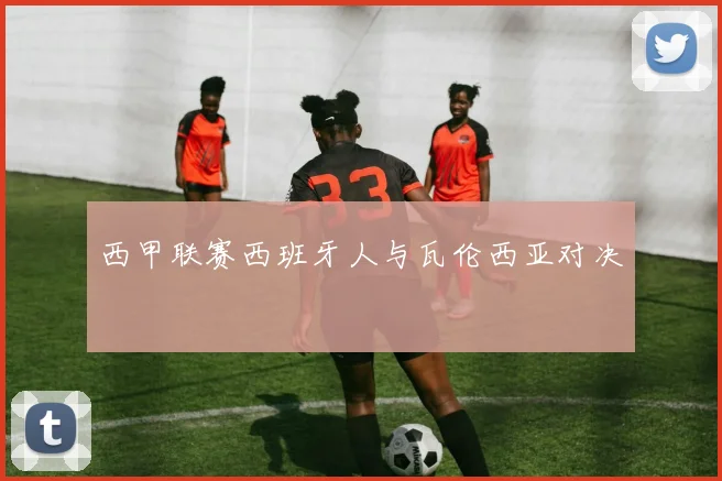 西甲联赛西班牙人与瓦伦西亚对决