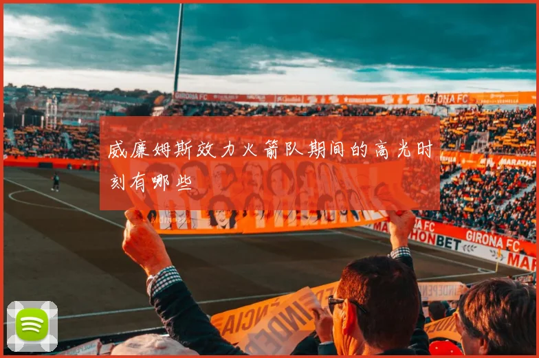 威廉姆斯效力火箭队期间的高光时刻有哪些