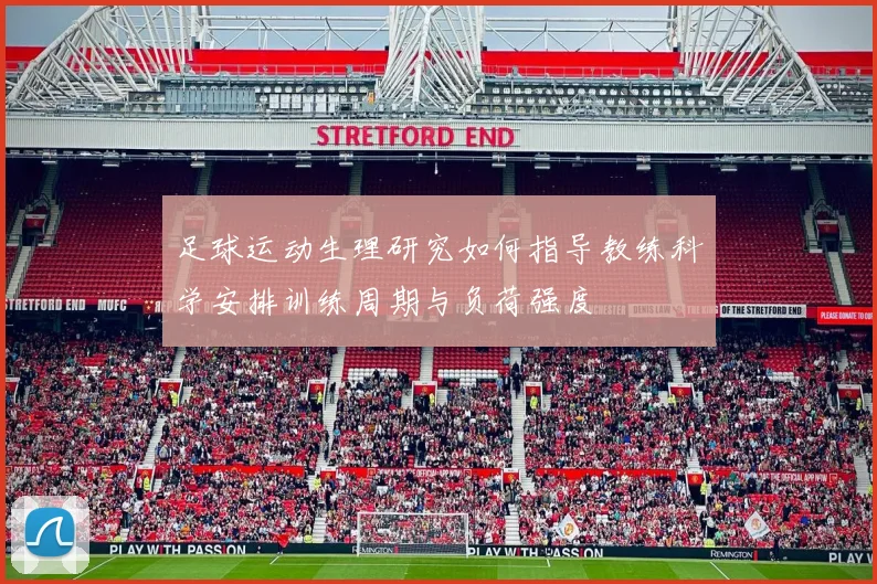 足球运动生理研究如何指导教练科学安排训练周期与负荷强度