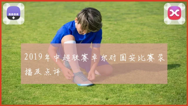 2019年中超联赛卓尔对国安比赛录播及点评