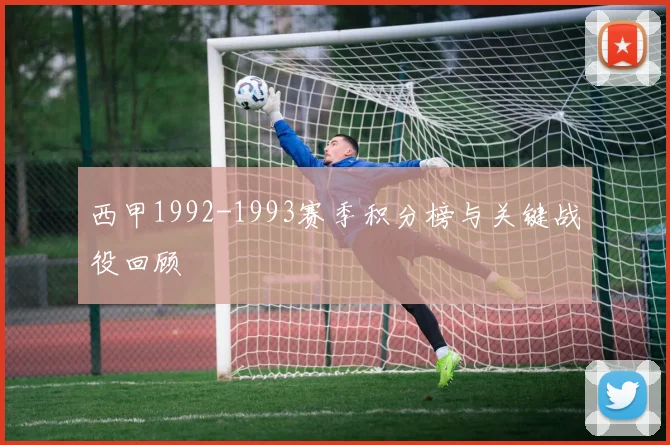西甲1992-1993赛季积分榜与关键战役回顾